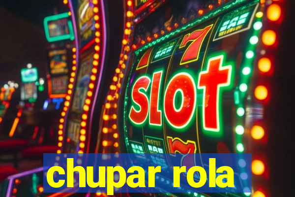 chupar rola